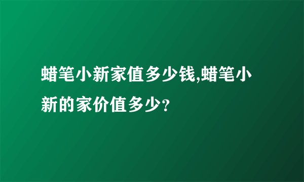 蜡笔小新家值多少钱,蜡笔小新的家价值多少？