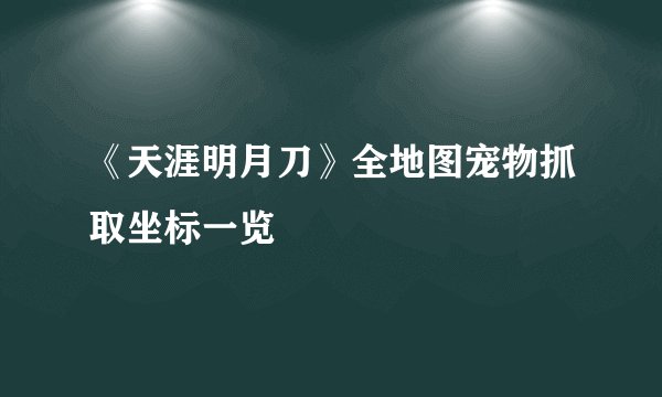 《天涯明月刀》全地图宠物抓取坐标一览
