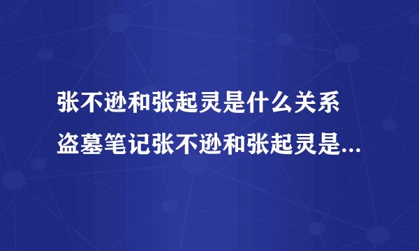 张不逊和张起灵是什么关系 盗墓笔记张不逊和张起灵是什么关系