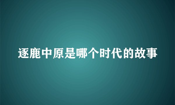 逐鹿中原是哪个时代的故事