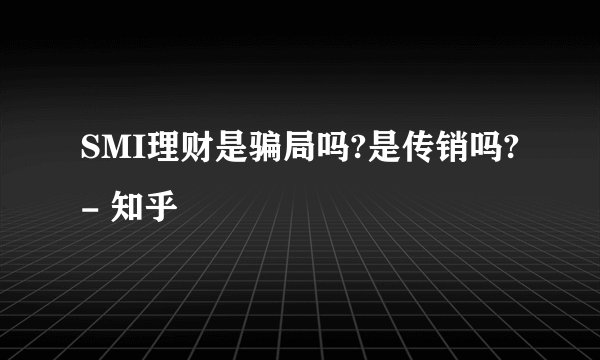 SMI理财是骗局吗?是传销吗? - 知乎