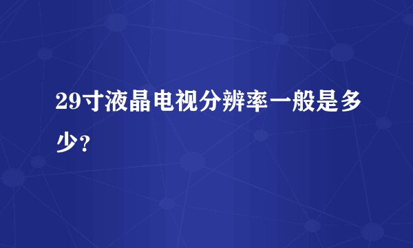 29寸液晶电视分辨率一般是多少？