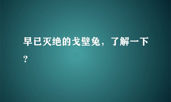 早已灭绝的戈壁兔，了解一下？