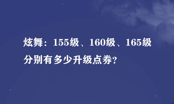 炫舞：155级、160级、165级分别有多少升级点券？