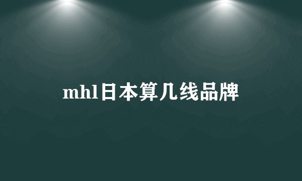 mhl日本算几线品牌