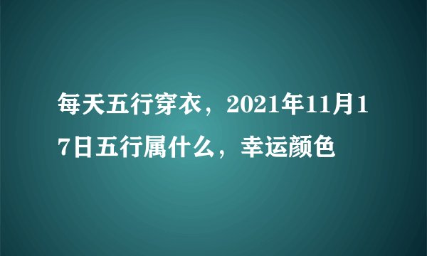 每天五行穿衣，2021年11月17日五行属什么，幸运颜色