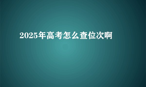 2025年高考怎么查位次啊