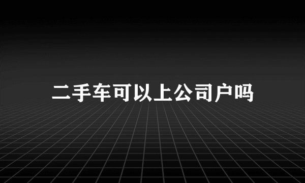 二手车可以上公司户吗