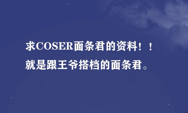 求COSER面条君的资料！！就是跟王爷搭档的面条君。