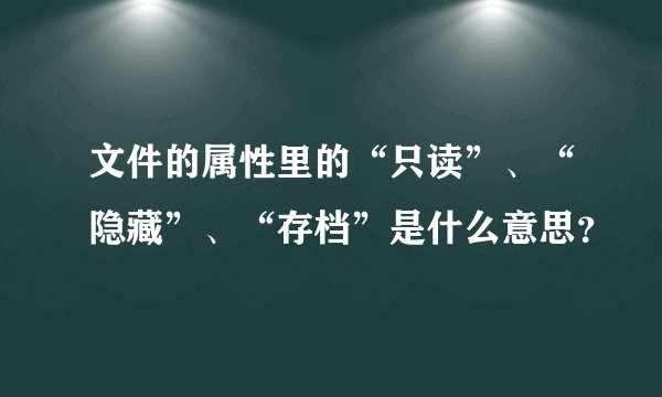 文件的属性里的“只读”、“隐藏”、“存档”是什么意思？