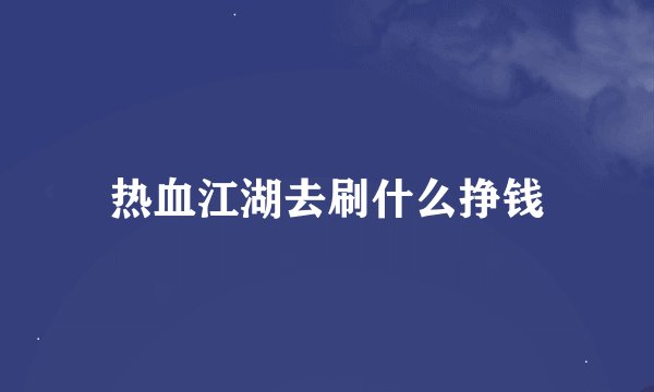 热血江湖去刷什么挣钱