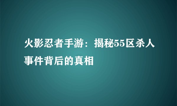 火影忍者手游：揭秘55区杀人事件背后的真相