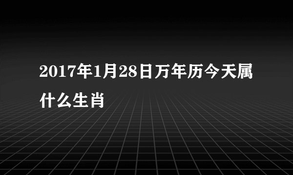 2017年1月28日万年历今天属什么生肖