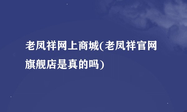 老凤祥网上商城(老凤祥官网旗舰店是真的吗)