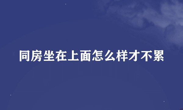 同房坐在上面怎么样才不累