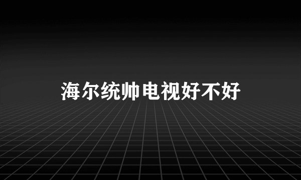 海尔统帅电视好不好