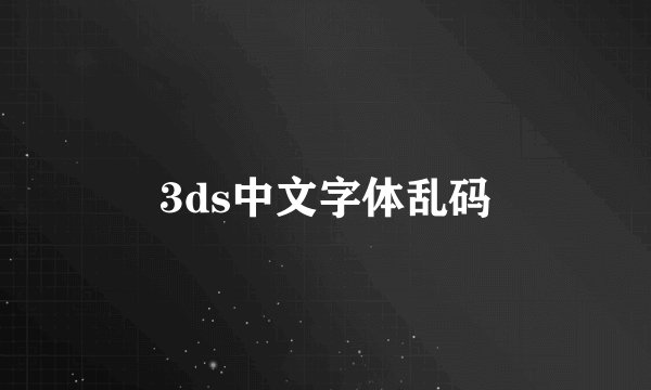 3ds中文字体乱码