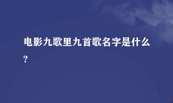 电影九歌里九首歌名字是什么?