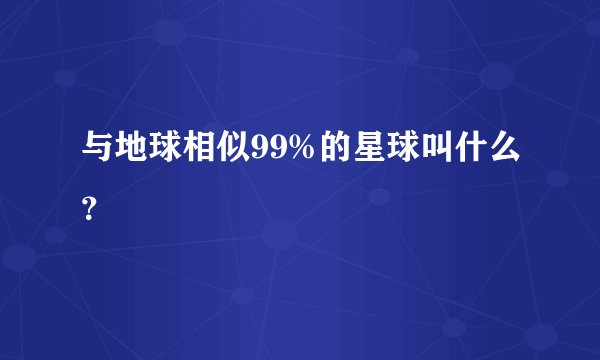 与地球相似99%的星球叫什么？