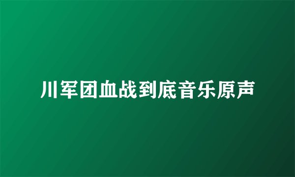 川军团血战到底音乐原声
