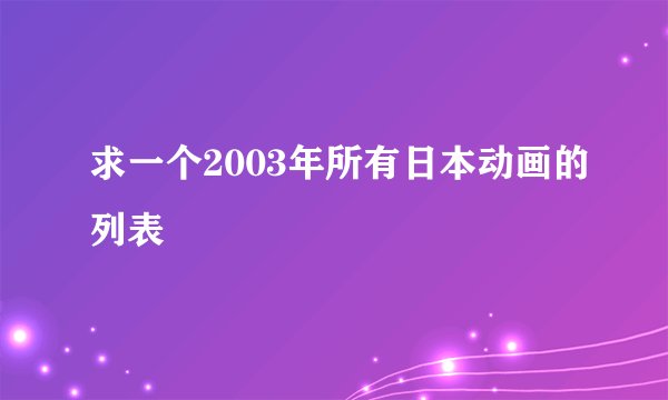 求一个2003年所有日本动画的列表