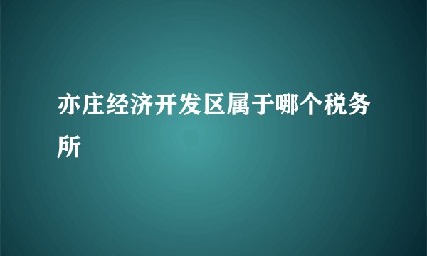 亦庄经济开发区属于哪个税务所