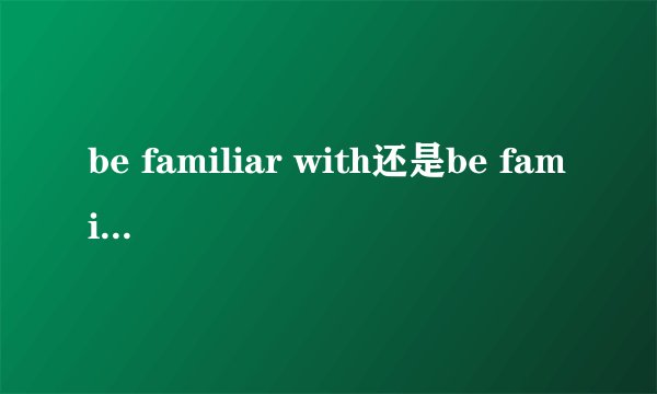 be familiar with还是be familiar to？