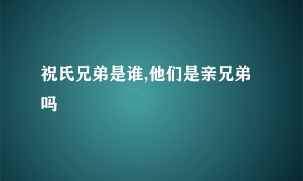 祝氏兄弟是谁,他们是亲兄弟吗