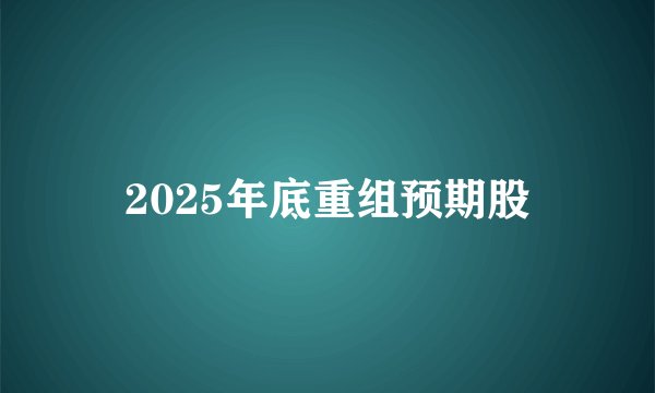 2025年底重组预期股