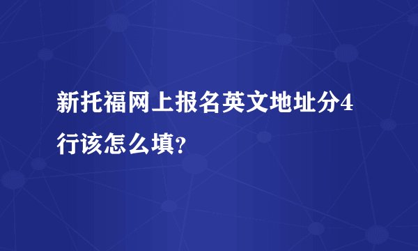 新托福网上报名英文地址分4行该怎么填?