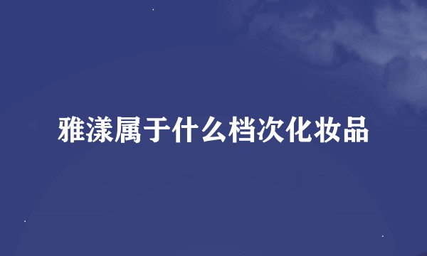 雅漾属于什么档次化妆品