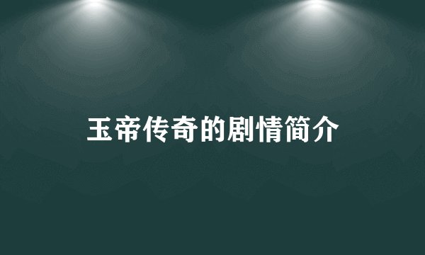 玉帝传奇的剧情简介