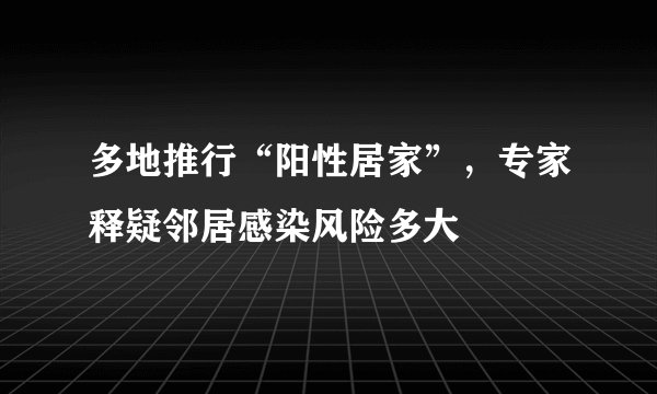 多地推行“阳性居家”,专家释疑邻居感染风险多大