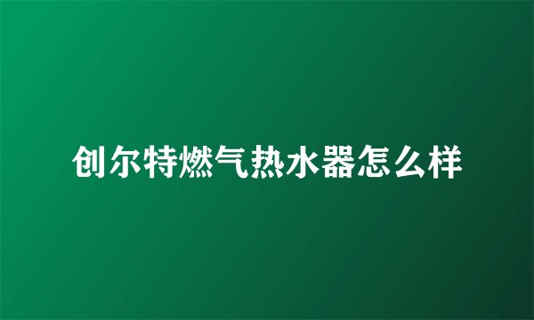 创尔特燃气热水器怎么样