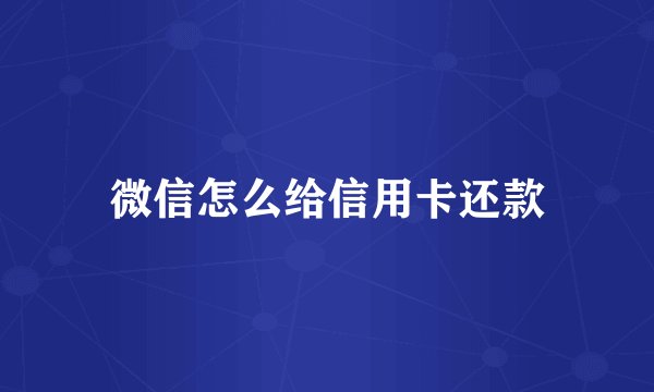 微信怎么给信用卡还款