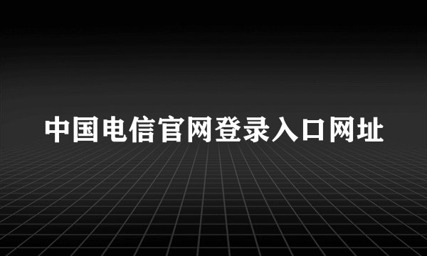 中国电信官网登录入口网址