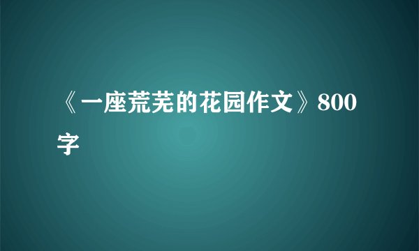 《一座荒芜的花园作文》800字