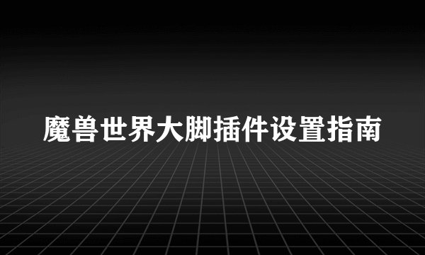 魔兽世界大脚插件设置指南