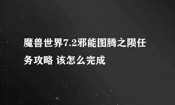 魔兽世界7.2邪能图腾之陨任务攻略 该怎么完成