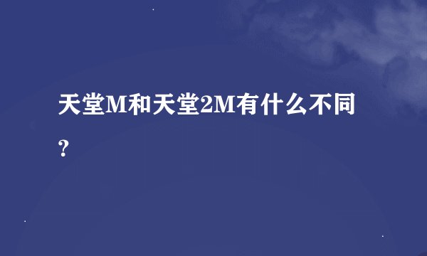天堂M和天堂2M有什么不同？