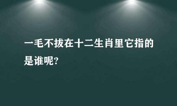一毛不拔在十二生肖里它指的是谁呢?