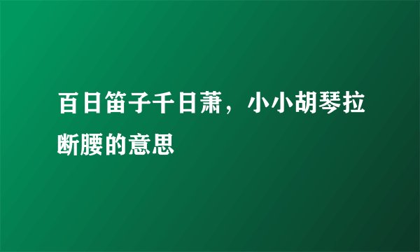 百日笛子千日萧，小小胡琴拉断腰的意思