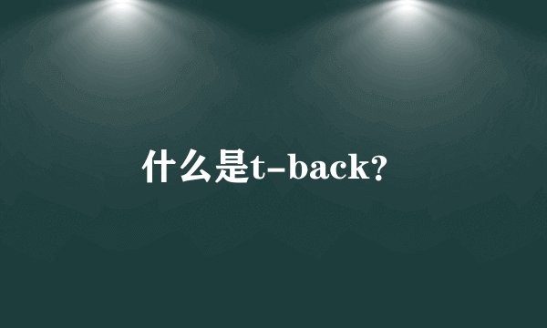 什么是t-back？