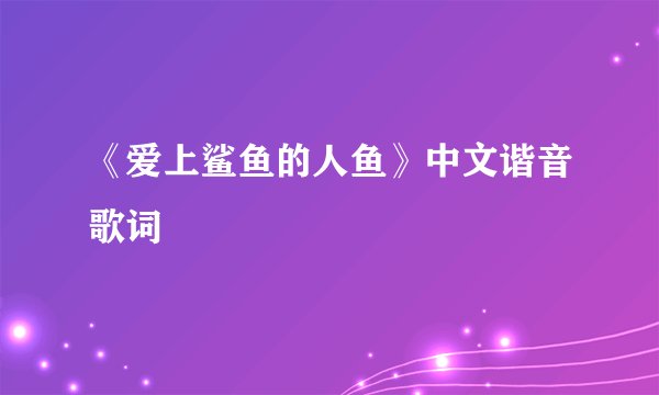 《爱上鲨鱼的人鱼》中文谐音歌词