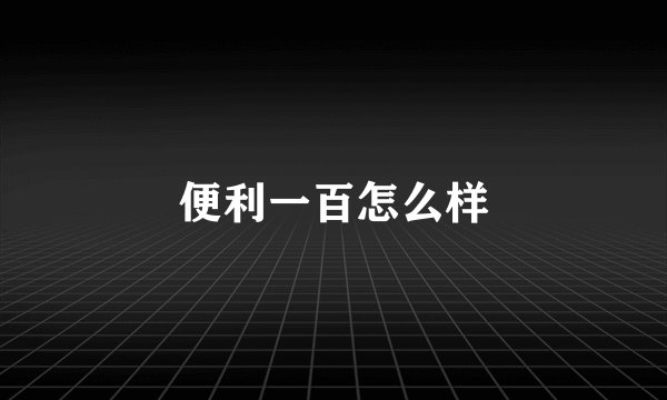 便利一百怎么样