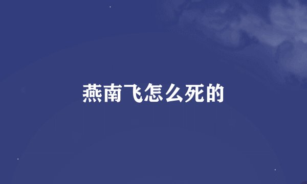 燕南飞怎么死的