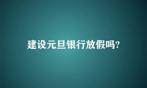 建设元旦银行放假吗?