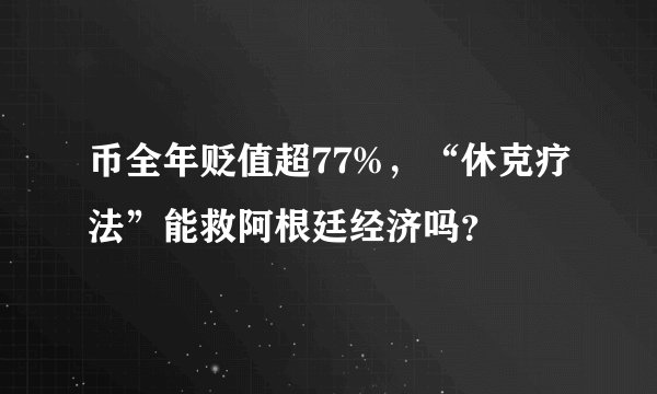 币全年贬值超77%，“休克疗法”能救阿根廷经济吗？