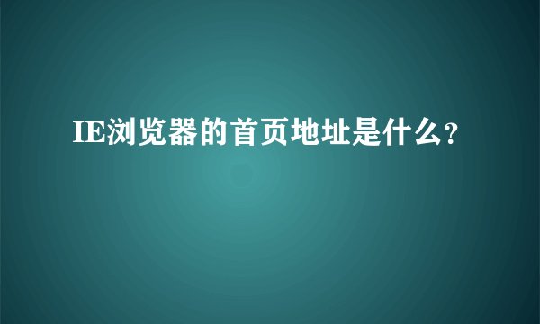 IE浏览器的首页地址是什么？