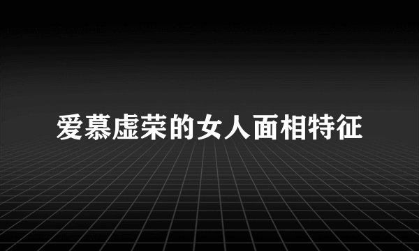 爱慕虚荣的女人面相特征